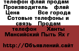 телефон флай продам › Производитель ­ флай › Цена ­ 500 - Все города Сотовые телефоны и связь » Продам телефон   . Ханты-Мансийский,Пыть-Ях г.